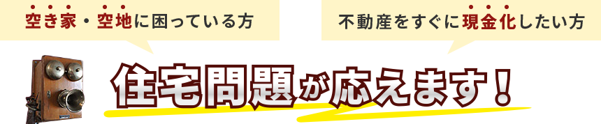空き家・空地に困っている方 不動産をすぐに現金化したい方